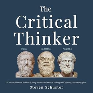 The Critical Thinker: A Guide to Effective Problem Solving, Precision in Decision Making, and Cultivated Mental Discipline. audiobook cover