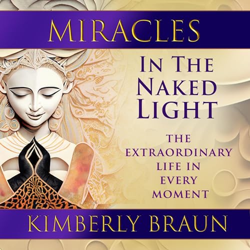 Miracles in the Naked Light: The Extraordinary Life in Every Moment audiobook cover