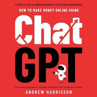 How to Make Money Online Using ChatGPT: Quit Your Day Job and Earn Full-Time Income Using ChatGPT Even If You Have Zero Experience (A Complete Easy-to-Understand and Up-to-Date Guide for Beginners) audiobook cover