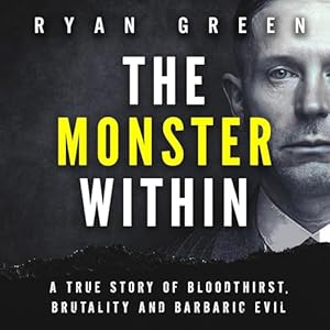 The Monster Within: A True Story of Bloodthirst, Brutality and Barbaric Evil (True Crime) audiobook cover