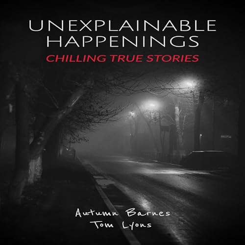 Unexplainable Happenings: Chilling True Stories audiobook cover