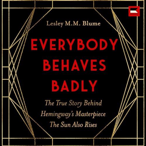 Everybody Behaves Badly: The True Story Behind Hemingway's Masterpiece The Sun Also Rises audiobook cover
