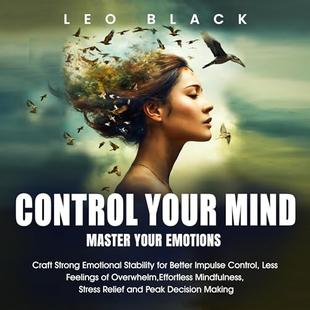 Control Your Mind, Master Your Emotions: How Emotionally Weak and Distracted People Can Craft Unshakable Emotional Stability, Superior Impulse Control, ... Overthinking, Even If It Seems Hopeless audiobook cover