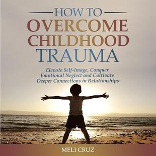 How to Overcome Childhood Trauma: Elevate Self-Image, Conquer Emotional Neglect and Cultivate Deeper Connections in Relationships audiobook cover