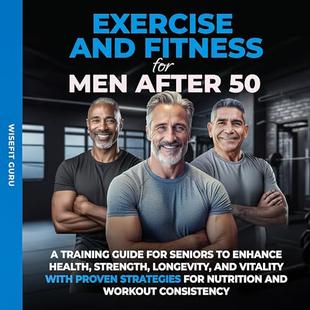 Exercise and Fitness for Men After 50: A Training Guide for Seniors to Enhance Health, Strength, Longevity, and Vitality - With Proven Strategies for Nutrition and Workout Consistency audiobook cover