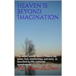 Heaven Is Beyond Imagination: The music, beauty, waters, flowers, joy, peace, love, relationships, and more, as described by fifty published eyewitnesses audiobook cover