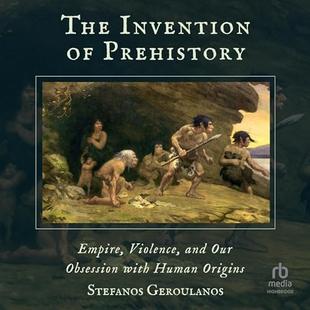 The Invention of Prehistory: Empire, Violence, and Our Obsession with Human Origins audiobook cover