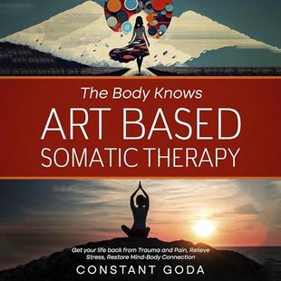 The Body Knows: Art Based Somatic Therapy: Get Your Life Back from Trauma and Pain, Relieve Stress, Restore Mind-Body Connection audiobook cover
