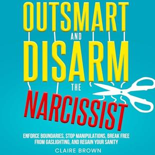 Outsmart and Disarm the Narcissist: Enforce Boundaries, Stop Manipulations, Break Free from Gaslighting, and Regain Your Sanity audiobook cover
