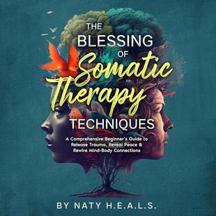 The Blessing of Somatic Therapy Techniques: A Comprehensive Beginner's Guide to Release Trauma, Reveal Peace & Rewire Mind-Body Connections audiobook cover