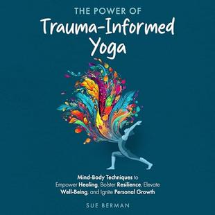 The Power of Trauma-Informed Yoga: Mind-Body Techniques to Empower Healing, Bolster Resilience, Elevate Well-Being and Ignite Personal Growth audiobook cover