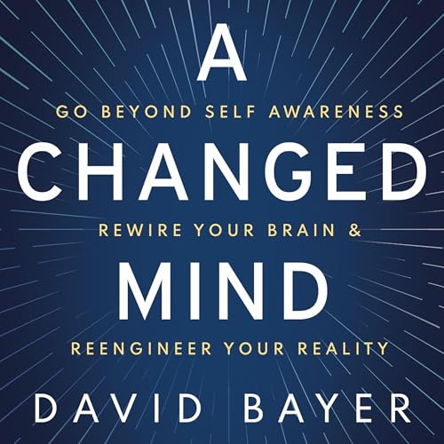 A Changed Mind: Go Beyond Self Awareness, Rewire Your Brain & Reengineer Your Reality audiobook cover