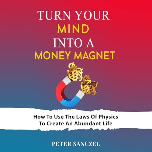 Turn Your Mind Into A Money Magnet: How to use the laws of Physics to create an abundant life (Happy Mind Happy Life) audiobook cover